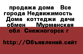 продажа дома - Все города Недвижимость » Дома, коттеджи, дачи обмен   . Мурманская обл.,Снежногорск г.